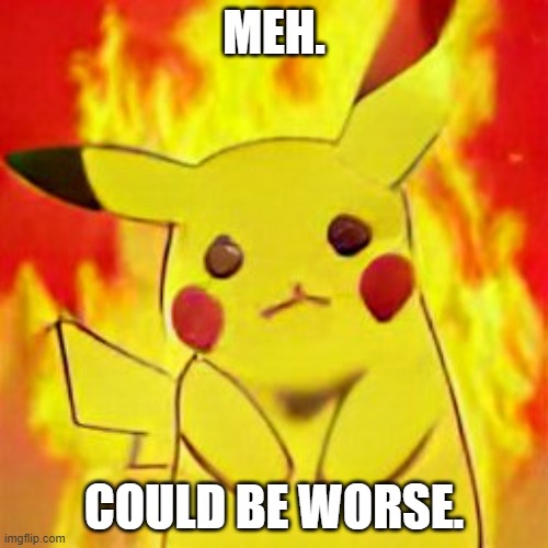 meh. | MEH. COULD BE WORSE. | image tagged in hell,pikachu,pokemon,pokemon go | made w/ Imgflip meme maker