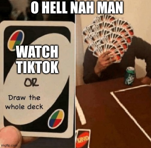 UNO Draw The Whole Deck | O HELL NAH MAN; WATCH TIKTOK | image tagged in uno draw the whole deck | made w/ Imgflip meme maker
