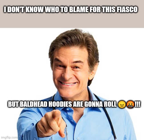 Dr. Oz Recommends | I DON'T KNOW WHO TO BLAME FOR THIS FIASCO; BUT BALDHEAD HOODIES ARE GONNA ROLL 😠🤬!!! | image tagged in dr oz recommends | made w/ Imgflip meme maker