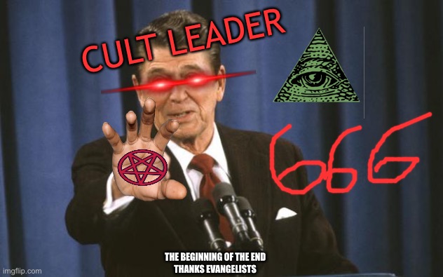 Ronald Reagan | CULT LEADER THE BEGINNING OF THE END
THANKS EVANGELISTS | image tagged in ronald reagan | made w/ Imgflip meme maker