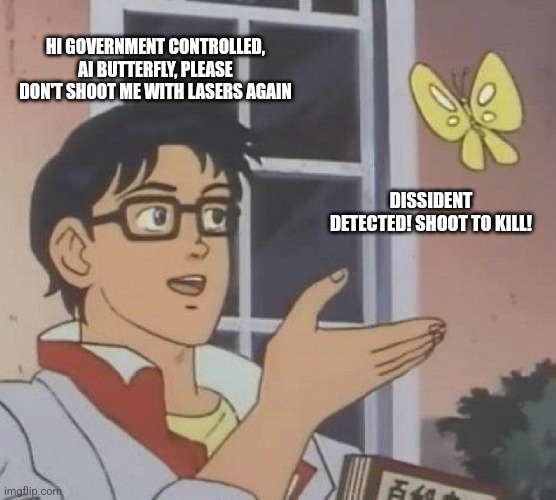Is This A Pigeon Meme | HI GOVERNMENT CONTROLLED, AI BUTTERFLY, PLEASE DON'T SHOOT ME WITH LASERS AGAIN; DISSIDENT DETECTED! SHOOT TO KILL! | image tagged in memes,is this a pigeon | made w/ Imgflip meme maker