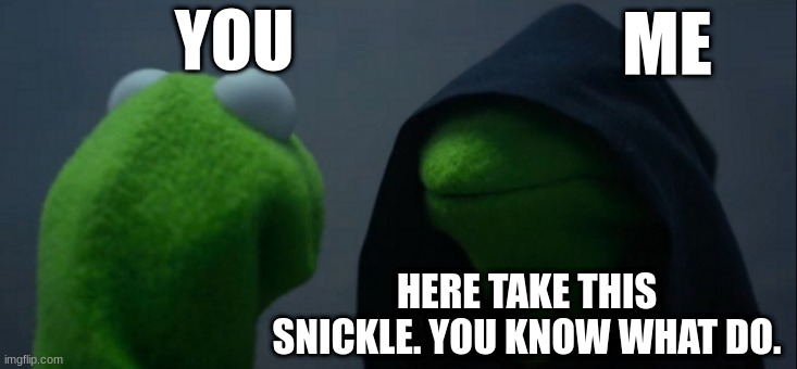 Eat it | YOU; ME; HERE TAKE THIS SNICKLE. YOU KNOW WHAT DO. | image tagged in memes,evil kermit | made w/ Imgflip meme maker