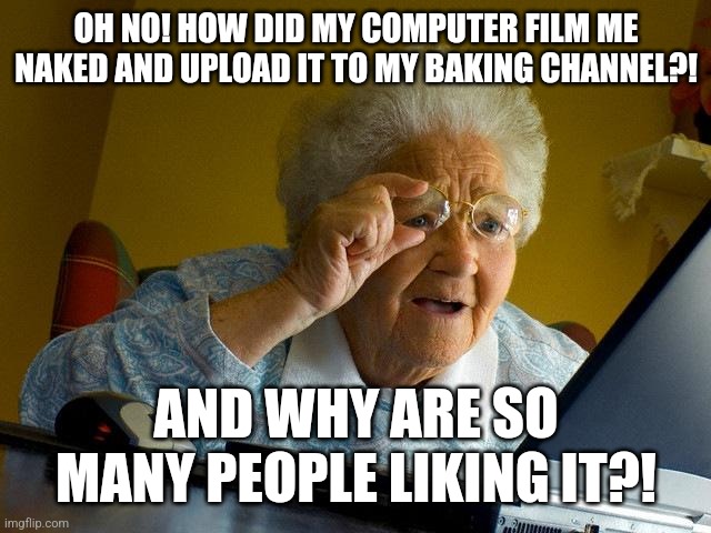 Grandma Finds The Internet Meme | OH NO! HOW DID MY COMPUTER FILM ME NAKED AND UPLOAD IT TO MY BAKING CHANNEL?! AND WHY ARE SO MANY PEOPLE LIKING IT?! | image tagged in memes,grandma finds the internet | made w/ Imgflip meme maker