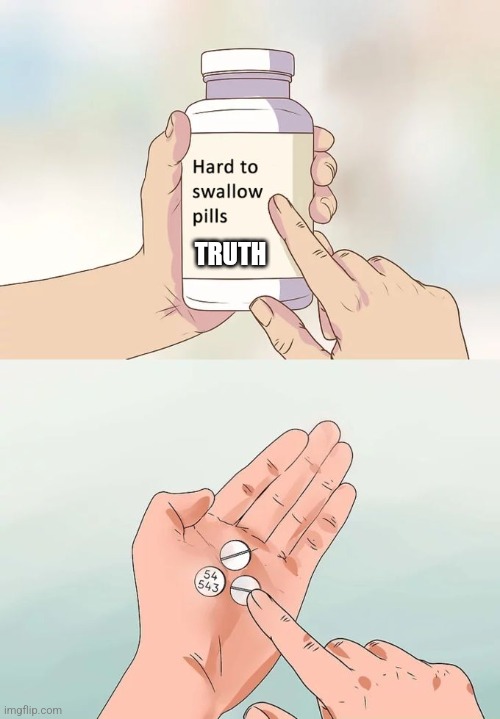 Hard To Swallow Pills Meme | TRUTH | image tagged in memes,hard to swallow pills | made w/ Imgflip meme maker