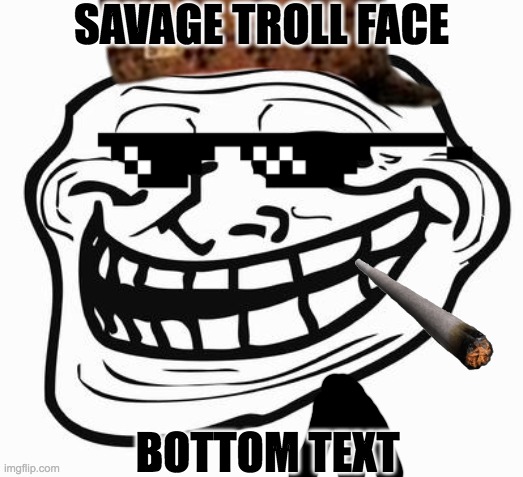 :troll: | SAVAGE TROLL FACE; BOTTOM TEXT | image tagged in troll face | made w/ Imgflip meme maker