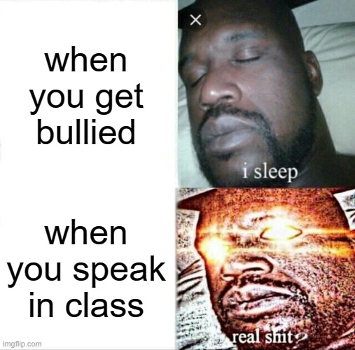 School's be like | when you get bullied; when you speak in class | image tagged in memes,sleeping shaq,school,bullying,class,funny | made w/ Imgflip meme maker