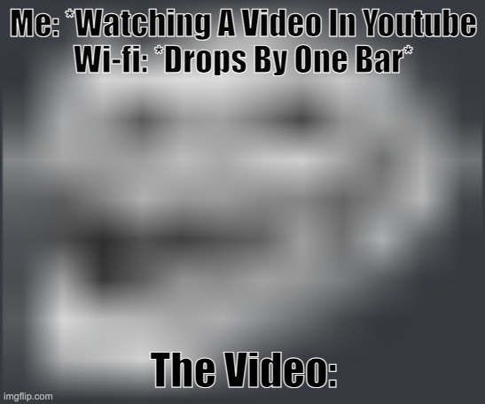 True | Me: *Watching A Video In Youtube
Wi-fi: *Drops By One Bar*; The Video: | image tagged in extremely low quality troll face | made w/ Imgflip meme maker