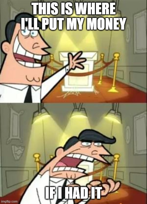This Is Where I'd Put My Trophy If I Had One | THIS IS WHERE I'LL PUT MY MONEY; IF I HAD IT | image tagged in memes,this is where i'd put my trophy if i had one | made w/ Imgflip meme maker