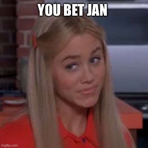 Sure Jan | YOU BET JAN | image tagged in sure jan | made w/ Imgflip meme maker