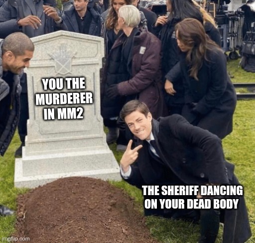 mm2 meme | YOU THE MURDERER IN MM2; THE SHERIFF DANCING ON YOUR DEAD BODY | image tagged in grant gustin over grave,roblox,lol so funny | made w/ Imgflip meme maker