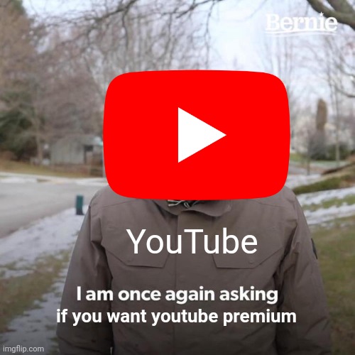 i swear this is so annoying | YouTube; if you want youtube premium | image tagged in memes,bernie i am once again asking for your support | made w/ Imgflip meme maker