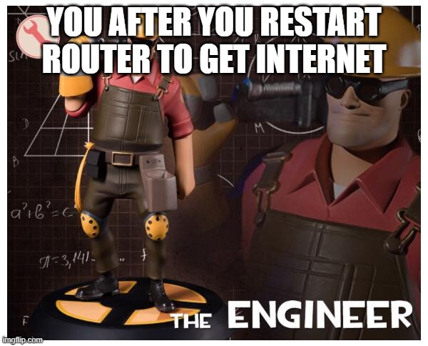 lol meme | YOU AFTER YOU RESTART ROUTER TO GET INTERNET | image tagged in the engineer | made w/ Imgflip meme maker