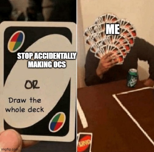 UNO Draw The Whole Deck | ME; STOP ACCIDENTALLY MAKING OCS | image tagged in uno draw the whole deck | made w/ Imgflip meme maker
