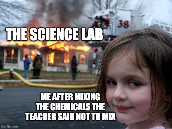 #relatable | THE SCIENCE LAB; ME AFTER MIXING THE CHEMICALS THE TEACHER SAID NOT TO MIX | image tagged in memes,disaster girl | made w/ Imgflip meme maker