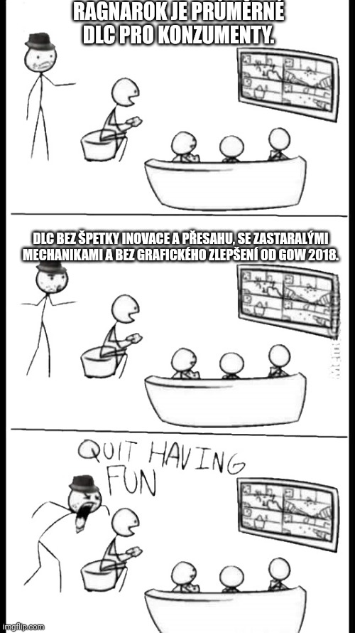 Quit Having Fun | RAGNAROK JE PRŮMĚRNÉ DLC PRO KONZUMENTY. DLC BEZ ŠPETKY INOVACE A PŘESAHU, SE ZASTARALÝMI MECHANIKAMI A BEZ GRAFICKÉHO ZLEPŠENÍ OD GOW 2018. | image tagged in quit having fun | made w/ Imgflip meme maker