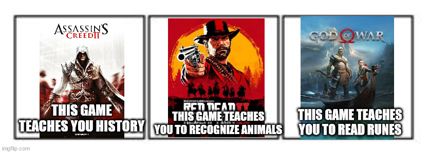 based on a true story | THIS GAME TEACHES YOU TO RECOGNIZE ANIMALS; THIS GAME TEACHES YOU HISTORY; THIS GAME TEACHES YOU TO READ RUNES | image tagged in 3 panel comic strip,memes,assassins creed,red dead redemption,god of war | made w/ Imgflip meme maker