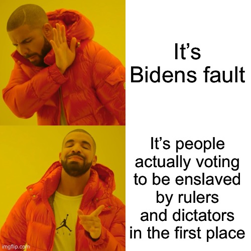 Drake Hotline Bling Meme | It’s Bidens fault It’s people actually voting to be enslaved by rulers and dictators in the first place | image tagged in memes,drake hotline bling | made w/ Imgflip meme maker