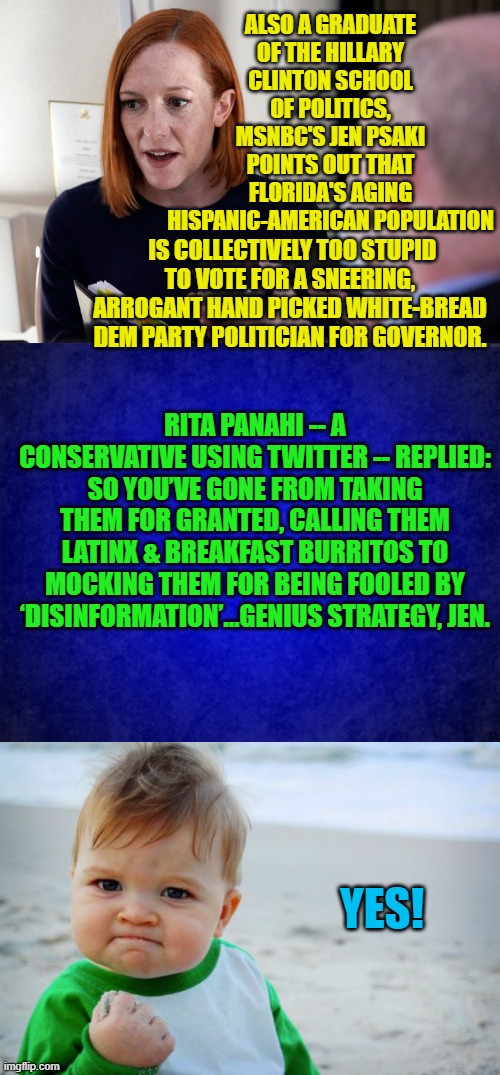 Yes!  Elon Musk has indeed set the Twitter Bird . . . free. | ALSO A GRADUATE OF THE HILLARY CLINTON SCHOOL OF POLITICS, MSNBC'S JEN PSAKI POINTS OUT THAT FLORIDA'S AGING HISPANIC-AMERICAN POPULATION; IS COLLECTIVELY TOO STUPID TO VOTE FOR A SNEERING, ARROGANT HAND PICKED WHITE-BREAD DEM PARTY POLITICIAN FOR GOVERNOR. RITA PANAHI -- A CONSERVATIVE USING TWITTER -- REPLIED: SO YOU’VE GONE FROM TAKING THEM FOR GRANTED, CALLING THEM LATINX & BREAKFAST BURRITOS TO MOCKING THEM FOR BEING FOOLED BY ‘DISINFORMATION’…GENIUS STRATEGY, JEN. YES! | image tagged in truth | made w/ Imgflip meme maker