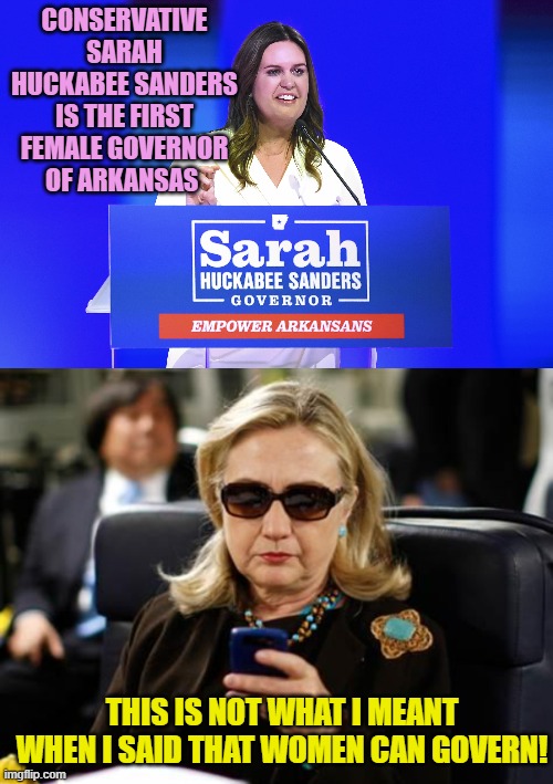 Check your car brakes Sarah! | CONSERVATIVE SARAH HUCKABEE SANDERS IS THE FIRST FEMALE GOVERNOR OF ARKANSAS; THIS IS NOT WHAT I MEANT WHEN I SAID THAT WOMEN CAN GOVERN! | image tagged in hillary | made w/ Imgflip meme maker
