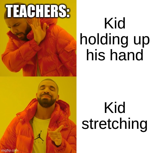 Teachers be like | TEACHERS:; Kid holding up his hand; Kid stretching | image tagged in memes,drake hotline bling | made w/ Imgflip meme maker