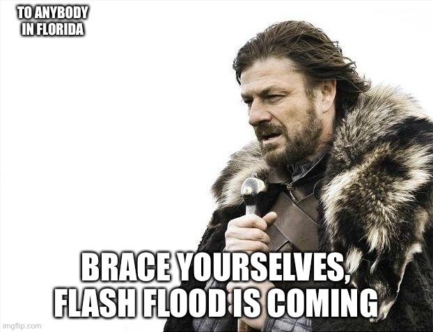 Oh god | TO ANYBODY IN FLORIDA; BRACE YOURSELVES, FLASH FLOOD IS COMING | image tagged in memes,brace yourselves x is coming,storm | made w/ Imgflip meme maker