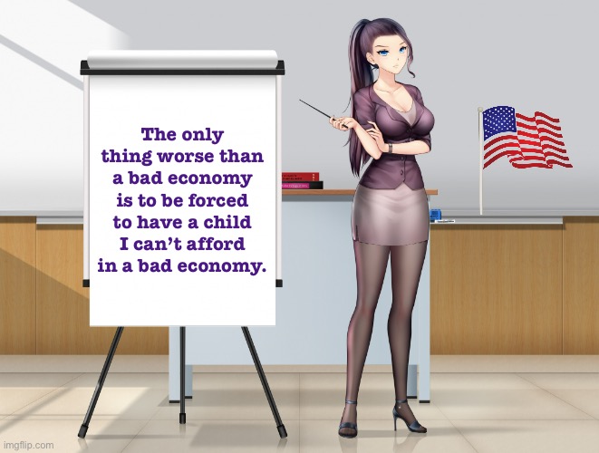 It's the economy, stupid - and now, also, how abortion rights relate to the economy. | The only thing worse than a bad economy is to be forced to have a child I can’t afford in a bad economy. | image tagged in hot anime lady presentation fixed textboxes | made w/ Imgflip meme maker