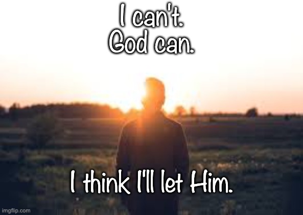 I can't. God can. | I can't.
God can. I think I'll let Him. | image tagged in inspirational quote | made w/ Imgflip meme maker