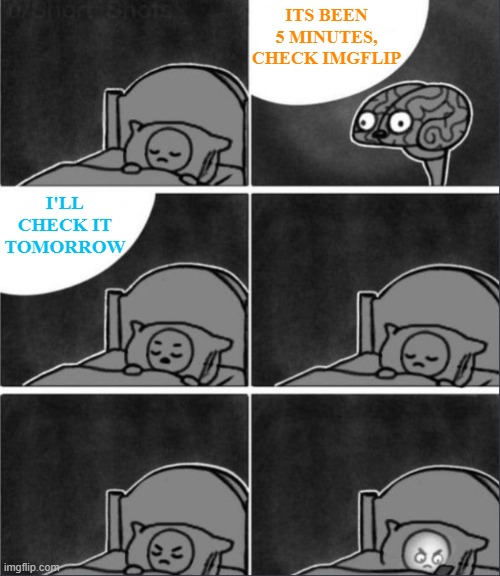 Gotta double check real quick | ITS BEEN 5 MINUTES, CHECK IMGFLIP; I'LL CHECK IT TOMORROW | image tagged in brain sleep phone,funny,funny memes,memes,just a tag,imgflip users | made w/ Imgflip meme maker