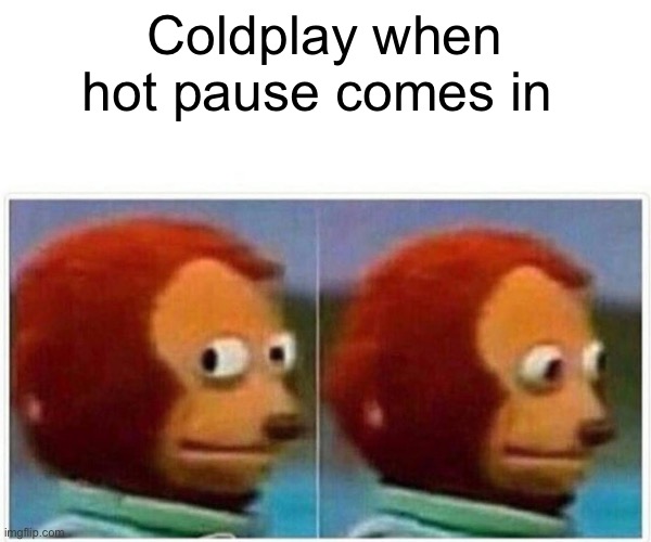 Monkey Puppet | Coldplay when hot pause comes in | image tagged in memes,monkey puppet | made w/ Imgflip meme maker