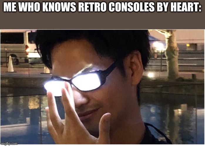 Guy with glowing glasses | ME WHO KNOWS RETRO CONSOLES BY HEART: | image tagged in guy with glowing glasses | made w/ Imgflip meme maker