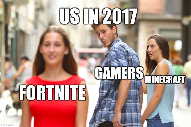 2017 gamers be like | US IN 2017; GAMERS; MINECRAFT; FORTNITE | image tagged in memes,distracted boyfriend | made w/ Imgflip meme maker