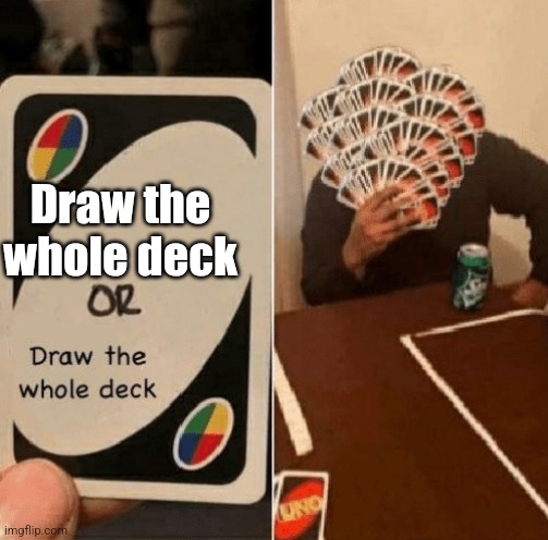 UNO Draw The Whole Deck | Draw the whole deck | image tagged in uno draw the whole deck | made w/ Imgflip meme maker