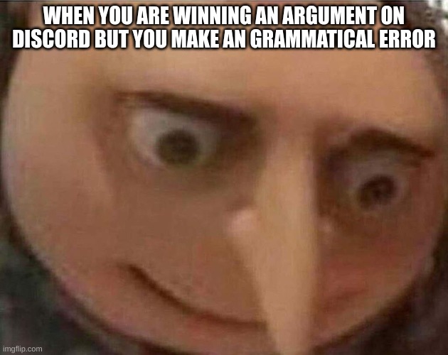 Do you ever feel this? | WHEN YOU ARE WINNING AN ARGUMENT ON DISCORD BUT YOU MAKE AN GRAMMATICAL ERROR | image tagged in gru meme,memes | made w/ Imgflip meme maker