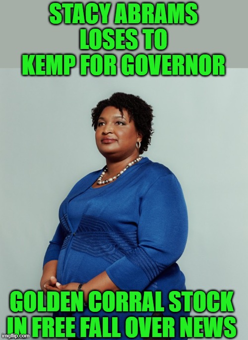 yep | STACY ABRAMS LOSES TO KEMP FOR GOVERNOR; GOLDEN CORRAL STOCK IN FREE FALL OVER NEWS | image tagged in stacy abrams | made w/ Imgflip meme maker