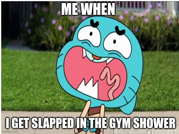 ow ow ow ow OWWWWWWWWWWWWWWWW | ME WHEN; I GET SLAPPED IN THE GYM SHOWER | image tagged in school,screaming | made w/ Imgflip meme maker