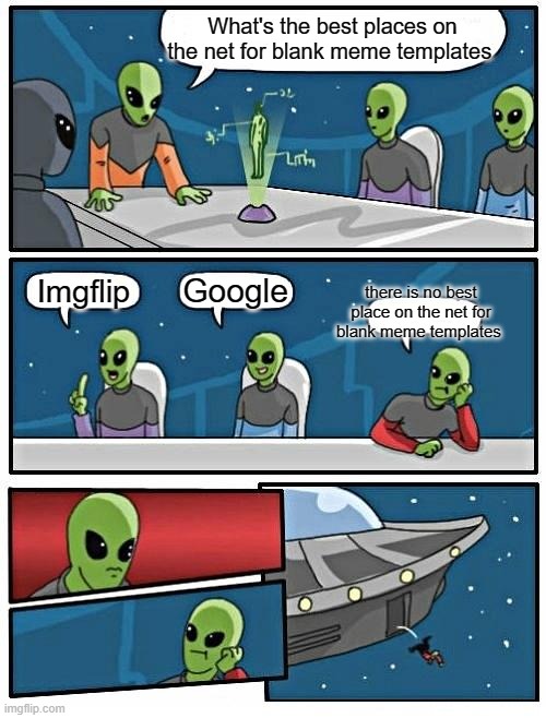 What's the best place for blank meme templates meeting | What's the best places on the net for blank meme templates; Google; there is no best place on the net for blank meme templates; Imgflip | image tagged in memes,alien meeting suggestion | made w/ Imgflip meme maker