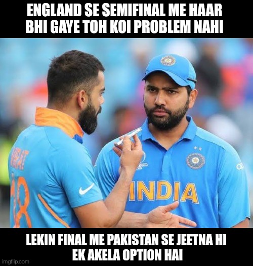 India vs Pakistan World Cup T20 final | ENGLAND SE SEMIFINAL ME HAAR BHI GAYE TOH KOI PROBLEM NAHI; LEKIN FINAL ME PAKISTAN SE JEETNA HI 
EK AKELA OPTION HAI | image tagged in india vs pakistan,virat kohli,world cup t20 | made w/ Imgflip meme maker