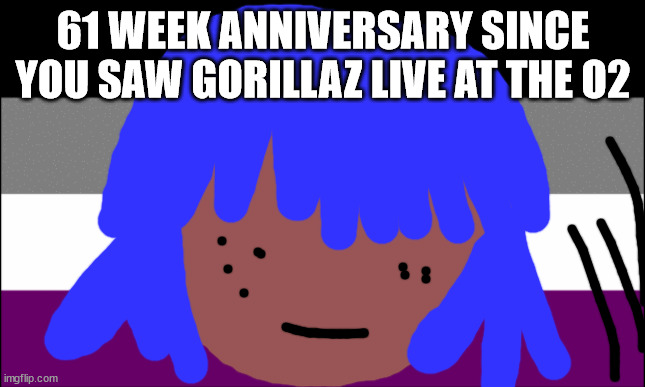 Siouxie sioux will not die this week | 61 WEEK ANNIVERSARY SINCE YOU SAW GORILLAZ LIVE AT THE O2 | image tagged in lgbtq | made w/ Imgflip meme maker