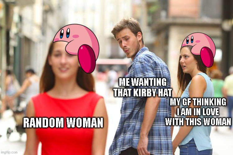 Kirby fits on all images | ME WANTING THAT KIRBY HAT; MY GF THINKING I AM IN LOVE WITH THIS WOMAN; RANDOM WOMAN | image tagged in memes,distracted boyfriend,kirby,i want that hat,get this pink fluffball out of my head | made w/ Imgflip meme maker