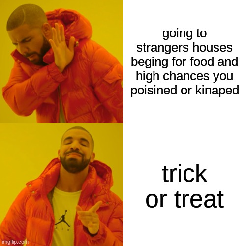 Drake Hotline Bling | going to strangers houses beging for food and high chances you poisined or kinaped; trick or treat | image tagged in memes,drake hotline bling | made w/ Imgflip meme maker