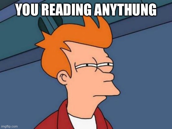 Squinting Eyes Fry | YOU READING ANYTHING | image tagged in squinting eyes fry | made w/ Imgflip meme maker