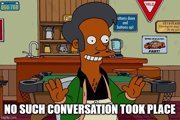 No such conversation took place | NO SUCH CONVERSATION TOOK PLACE | image tagged in kwik-e-mart | made w/ Imgflip meme maker