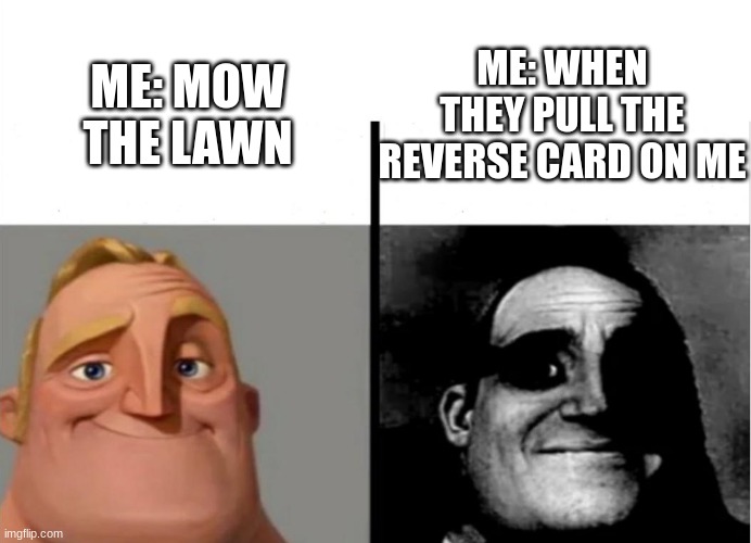 Teacher's Copy | ME: WHEN THEY PULL THE REVERSE CARD ON ME; ME: MOW THE LAWN | image tagged in teacher's copy | made w/ Imgflip meme maker