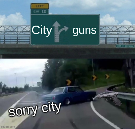 Left Exit 12 Off Ramp Meme | City; guns; sorry city | image tagged in memes,left exit 12 off ramp | made w/ Imgflip meme maker