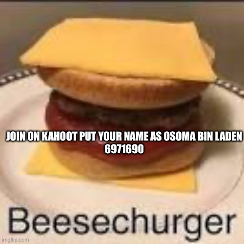 Besechuger | JOIN ON KAHOOT PUT YOUR NAME AS OSOMA BIN LADEN
6971690 | image tagged in besechuger | made w/ Imgflip meme maker