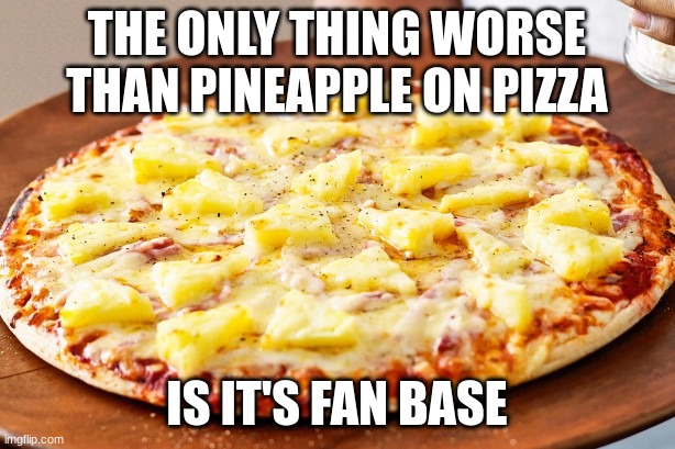 Pineapple Pizza Intensifies | THE ONLY THING WORSE THAN PINEAPPLE ON PIZZA; IS IT'S FAN BASE | image tagged in pineapple pizza intensifies | made w/ Imgflip meme maker