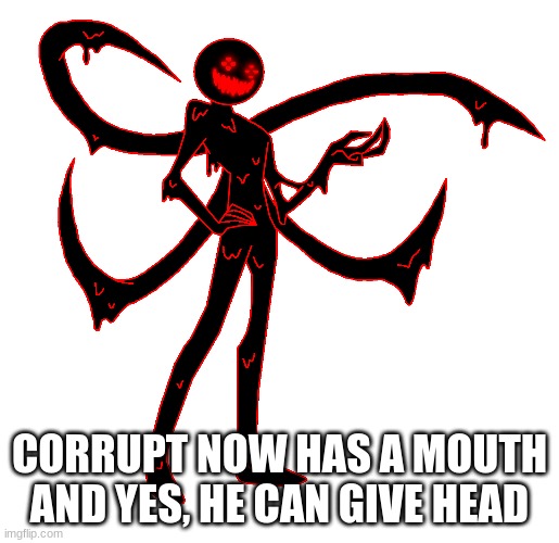 CORRUPT NOW HAS A MOUTH
AND YES, HE CAN GIVE HEAD | made w/ Imgflip meme maker