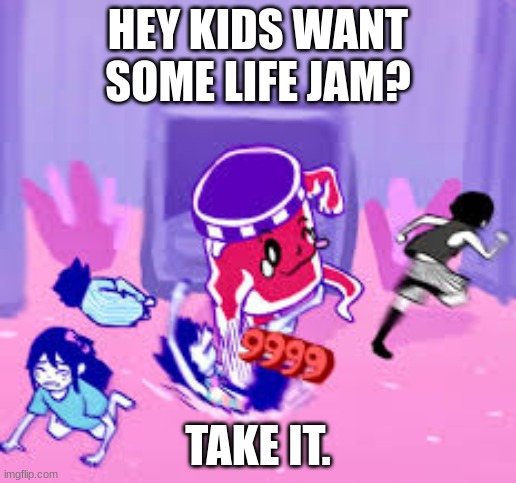 Want some LIFE JAM?! | HEY KIDS WANT SOME LIFE JAM? TAKE IT. | image tagged in life jam,omori | made w/ Imgflip meme maker