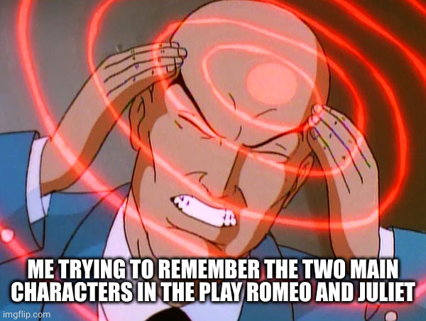 Romeo and Juliet - tough question | ME TRYING TO REMEMBER THE TWO MAIN CHARACTERS IN THE PLAY ROMEO AND JULIET | image tagged in professor x | made w/ Imgflip meme maker