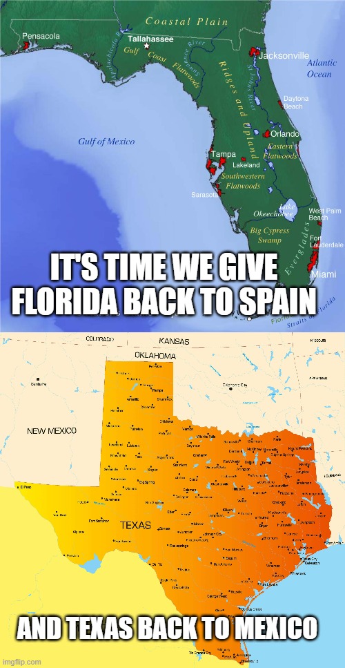 IT'S TIME WE GIVE FLORIDA BACK TO SPAIN; AND TEXAS BACK TO MEXICO | image tagged in florida,texas | made w/ Imgflip meme maker